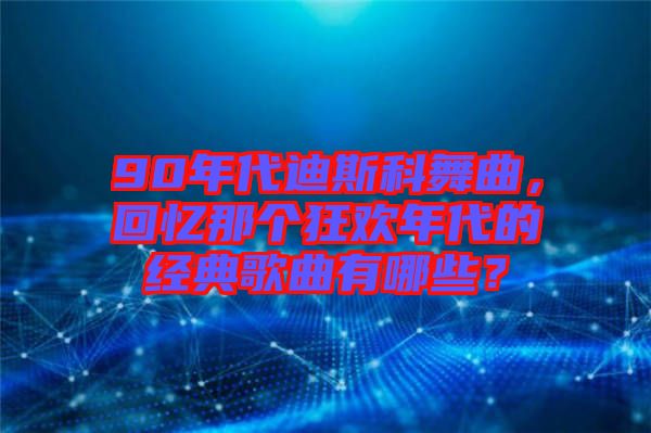 90年代迪斯科舞曲，回憶那個狂歡年代的經(jīng)典歌曲有哪些？