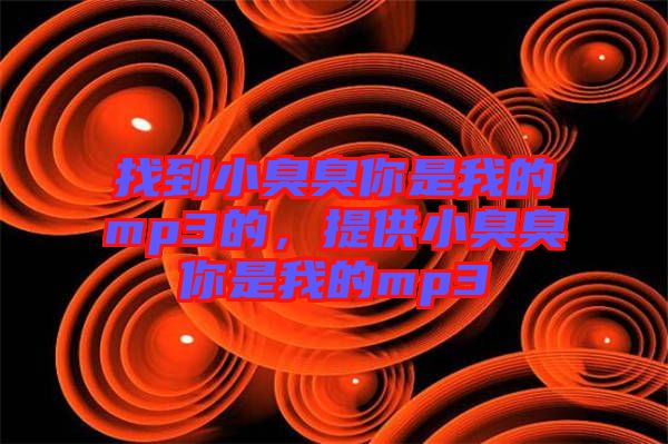 找到小臭臭你是我的mp3的，提供小臭臭你是我的mp3