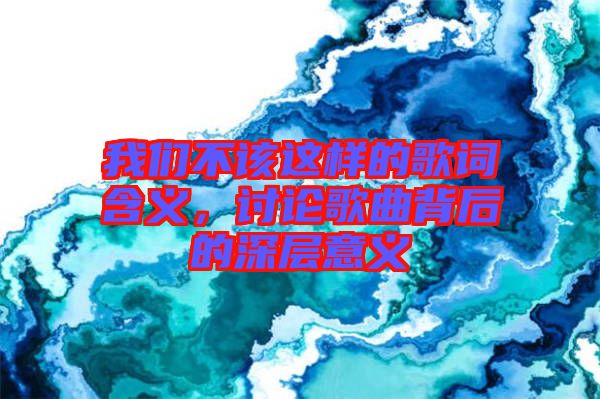 我們不該這樣的歌詞含義，討論歌曲背后的深層意義