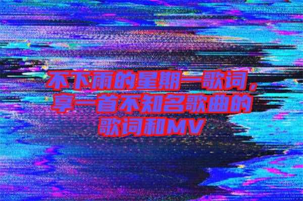 不下雨的星期一歌詞，享一首不知名歌曲的歌詞和MV