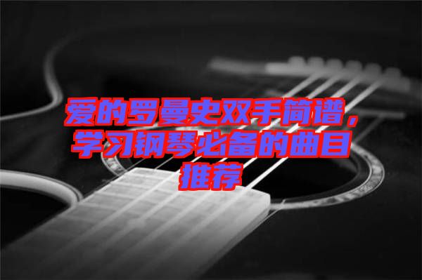 愛(ài)的羅曼史雙手簡(jiǎn)譜，學(xué)習(xí)鋼琴必備的曲目推薦