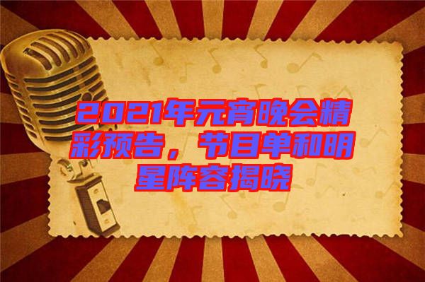 2021年元宵晚會(huì)精彩預(yù)告，節(jié)目單和明星陣容揭曉