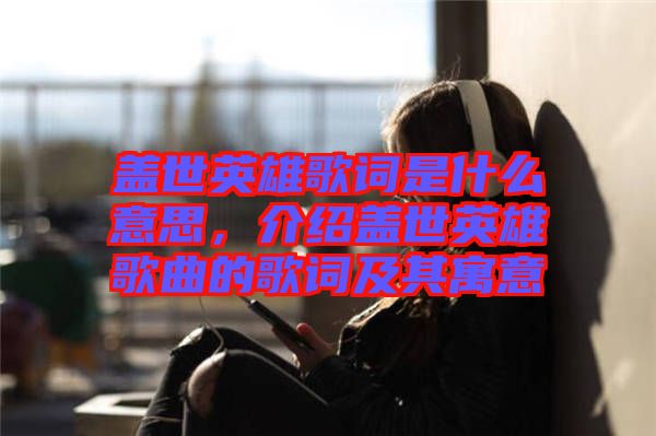 蓋世英雄歌詞是什么意思，介紹蓋世英雄歌曲的歌詞及其寓意