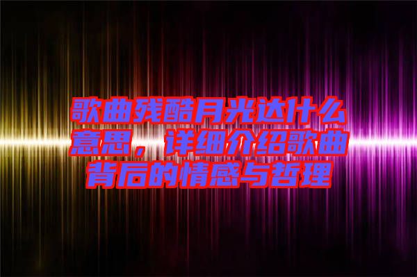 歌曲殘酷月光達(dá)什么意思，詳細(xì)介紹歌曲背后的情感與哲理