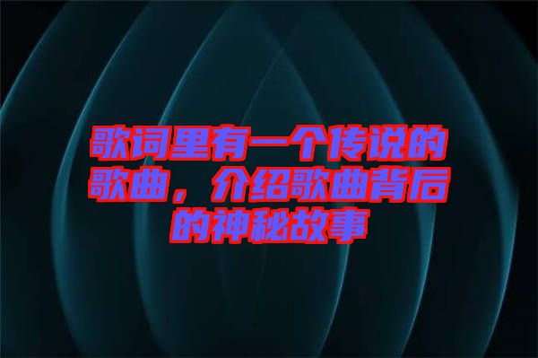 歌詞里有一個傳說的歌曲，介紹歌曲背后的神秘故事