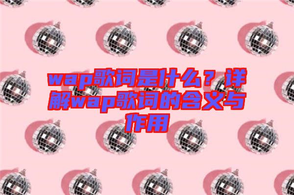 wap歌詞是什么？詳解wap歌詞的含義與作用