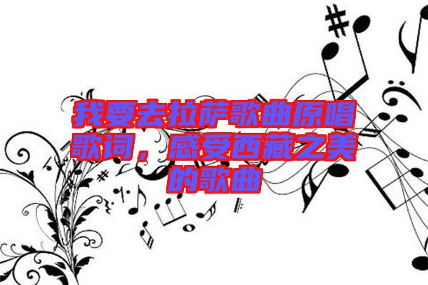 我要去拉薩歌曲原唱歌詞，感受西藏之美的歌曲