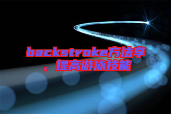 backstroke方法享，提高游泳技能