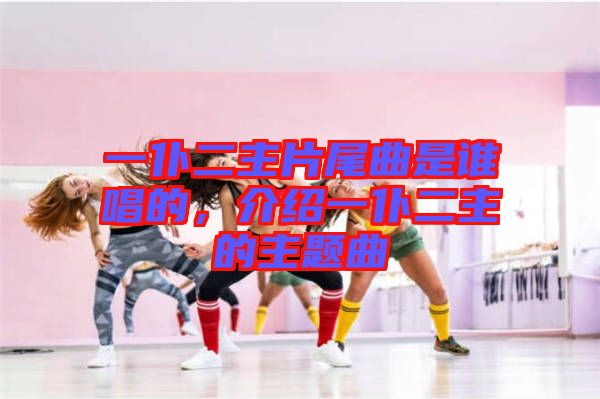 一仆二主片尾曲是誰唱的，介紹一仆二主的主題曲