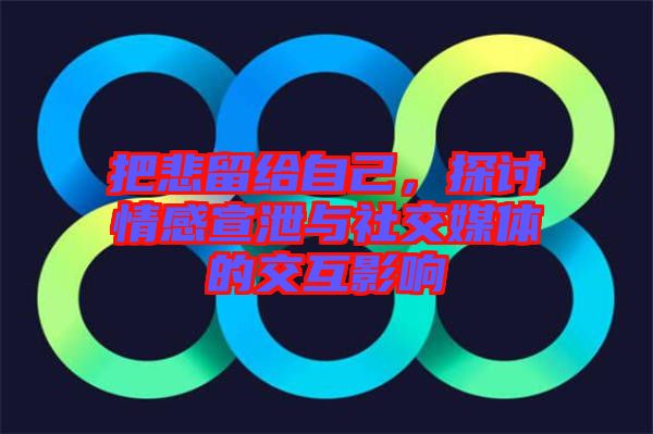 把悲留給自己，探討情感宣泄與社交媒體的交互影響