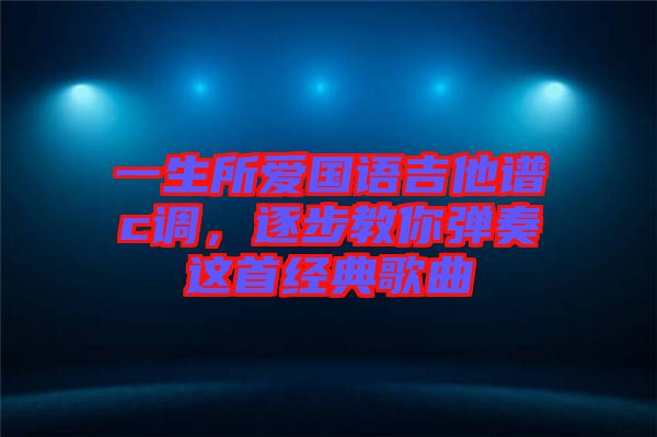 一生所愛(ài)國(guó)語(yǔ)吉他譜c調(diào)，逐步教你彈奏這首經(jīng)典歌曲