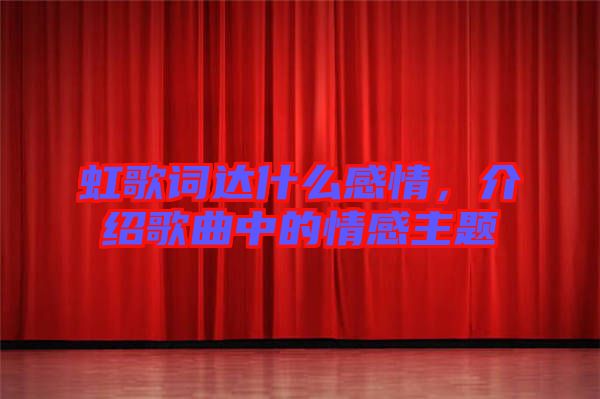 虹歌詞達(dá)什么感情，介紹歌曲中的情感主題