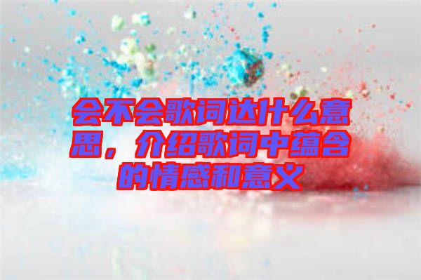 會(huì)不會(huì)歌詞達(dá)什么意思，介紹歌詞中蘊(yùn)含的情感和意義