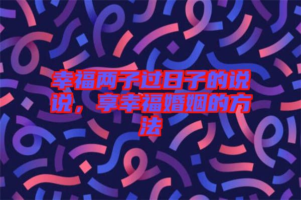 幸福兩子過日子的說說，享幸?；橐龅姆椒? width=