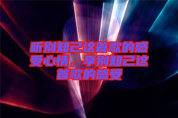 聽(tīng)別知己這首歌的感受心情，享別知己這首歌的感受