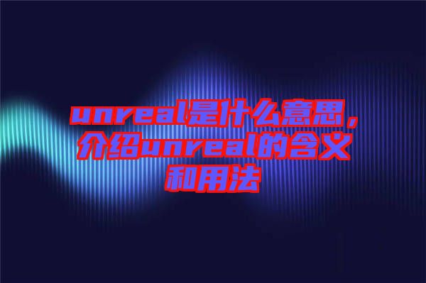 unreal是什么意思，介紹unreal的含義和用法