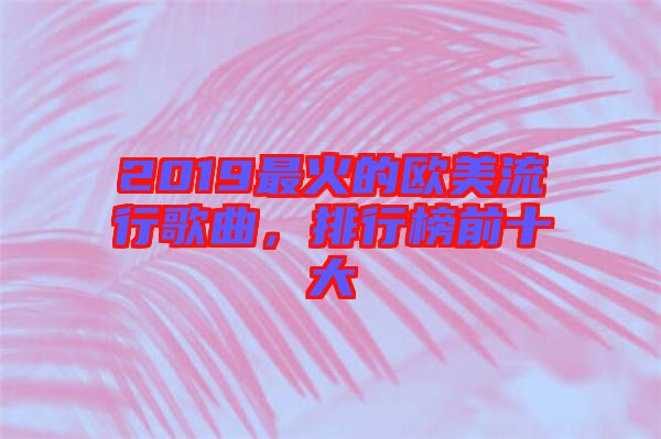 2019最火的歐美流行歌曲，排行榜前十大