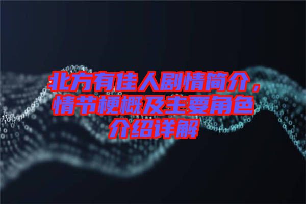 北方有佳人劇情簡介，情節(jié)梗概及主要角色介紹詳解