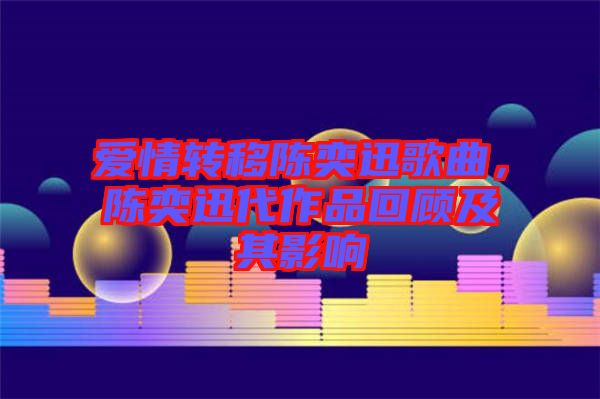 愛情轉(zhuǎn)移陳奕迅歌曲，陳奕迅代作品回顧及其影響