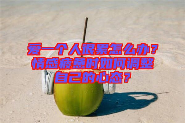 愛一個人很累怎么辦？情感疲憊時如何調(diào)整自己的心態(tài)？