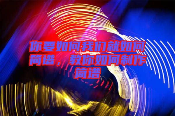 你要如何我們就如何簡(jiǎn)譜，教你如何制作簡(jiǎn)譜