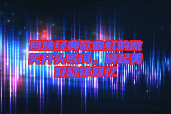 回味經(jīng)典歌曲虹的微笑開頭歌詞，喚起美好旋律回憶