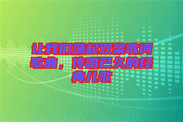 讓我們蕩起雙槳歌詞歌曲，傳唱已久的經(jīng)典兒歌