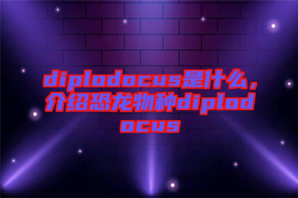 diplodocus是什么，介紹恐龍物種diplodocus