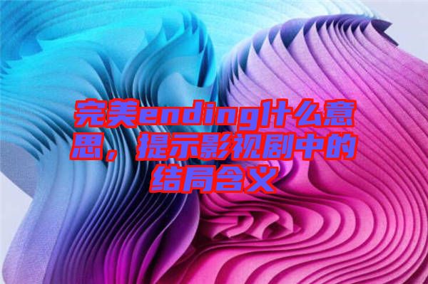 完美ending什么意思，提示影視劇中的結(jié)局含義