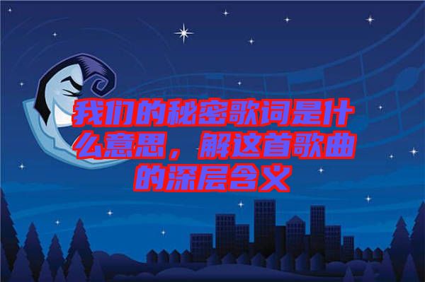 我們的秘密歌詞是什么意思，解這首歌曲的深層含義