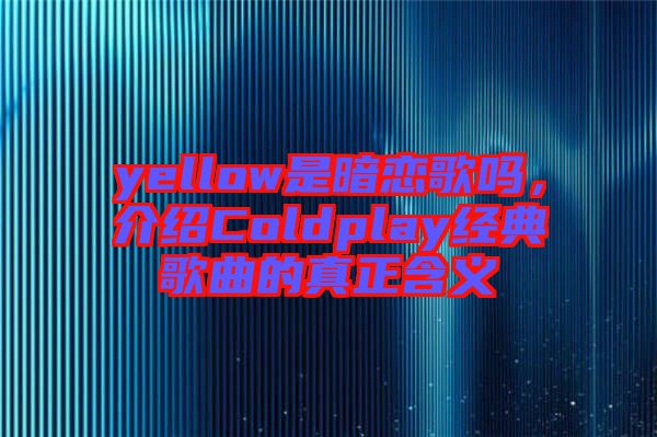 yellow是暗戀歌嗎，介紹Coldplay經(jīng)典歌曲的真正含義