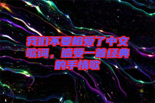 我們不要相愛了中文歌詞，感受一首經(jīng)典的手情歌