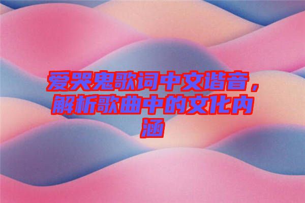 愛哭鬼歌詞中文諧音，解析歌曲中的文化內涵