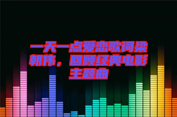 一天一點(diǎn)愛戀歌詞梁朝偉，回顧經(jīng)典電影主題曲