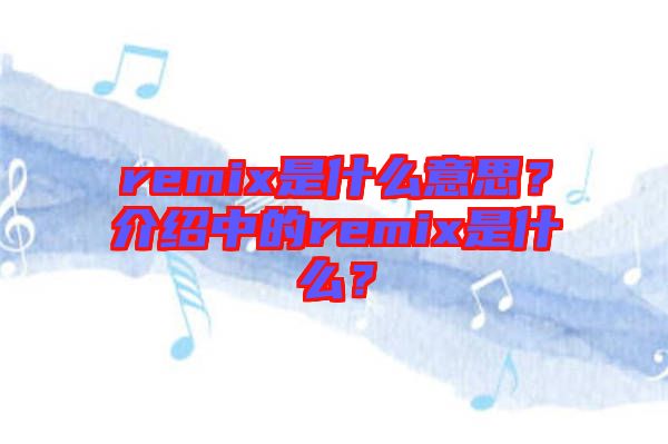 remix是什么意思？介紹中的remix是什么？