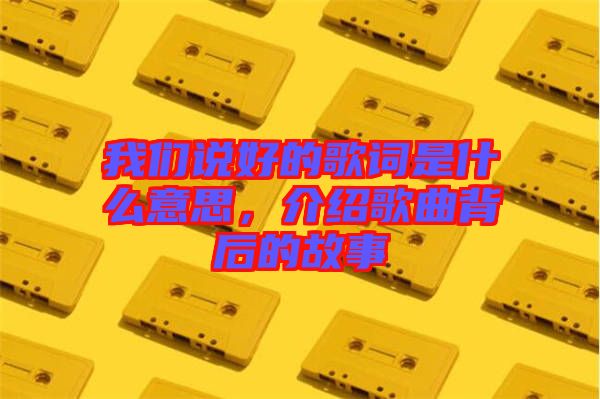 我們說好的歌詞是什么意思，介紹歌曲背后的故事