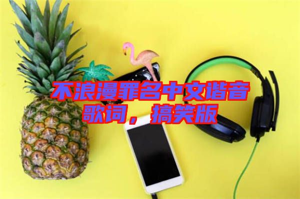 不浪漫罪名中文諧音歌詞，搞笑版