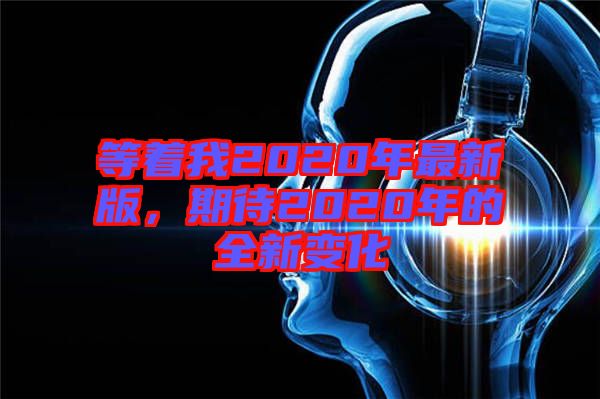 等著我2020年最新版，期待2020年的全新變化