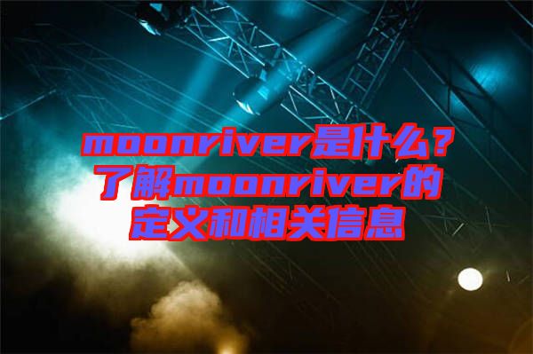 moonriver是什么？了解moonriver的定義和相關(guān)信息