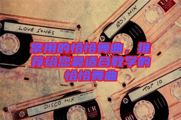 常用的恰恰舞曲，推薦給您最適合教學的恰恰舞曲