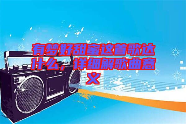 有夢好甜蜜這首歌達什么，詳細解歌曲意義