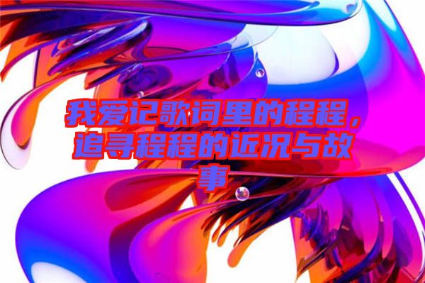 我愛記歌詞里的程程，追尋程程的近況與故事