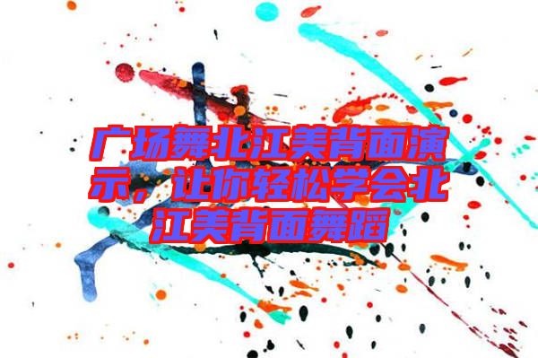 廣場(chǎng)舞北江美背面演示，讓你輕松學(xué)會(huì)北江美背面舞蹈