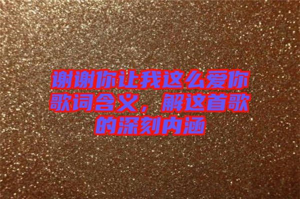 謝謝你讓我這么愛你歌詞含義，解這首歌的深刻內(nèi)涵