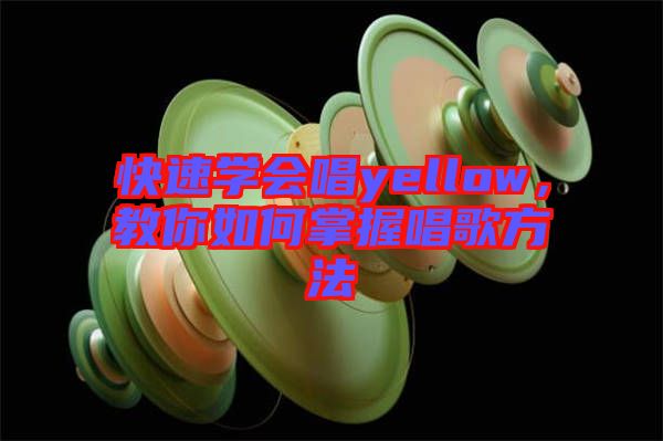 快速學(xué)會唱yellow，教你如何掌握唱歌方法