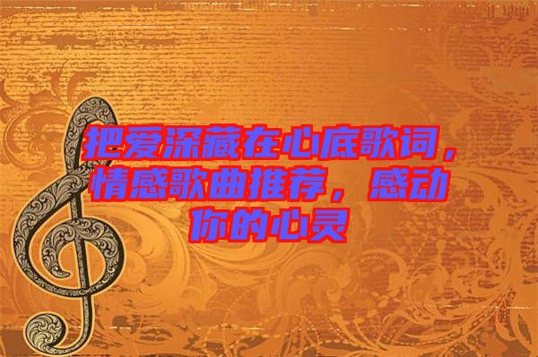 把愛深藏在心底歌詞，情感歌曲推薦，感動你的心靈