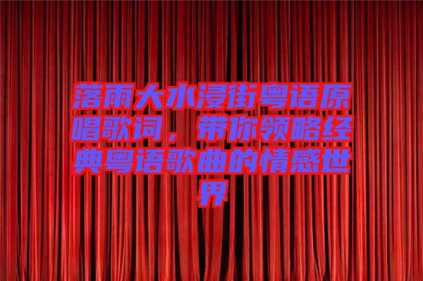 落雨大水浸街粵語原唱歌詞，帶你領(lǐng)略經(jīng)典粵語歌曲的情感世界