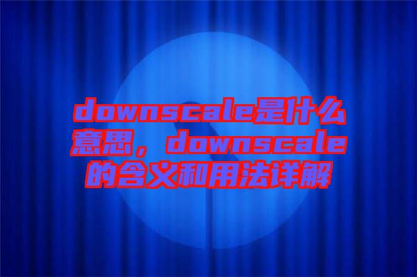 downscale是什么意思，downscale的含義和用法詳解