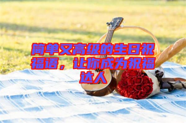 簡單又高級(jí)的生日祝福語，讓你成為祝福達(dá)人