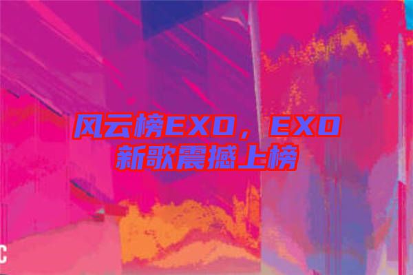 風(fēng)云榜EXO，EXO新歌震撼上榜